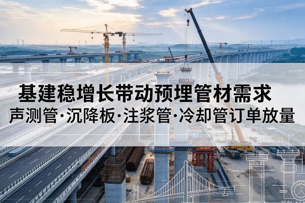 北票基建稳增长带动预埋监测管材需求,声测管、沉降板、注浆管订单持续放量