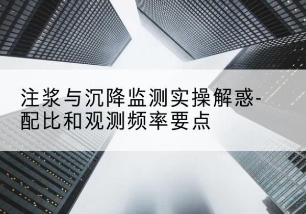 北票水泥浆配比不当会不会造成注浆管堵管？-注浆与沉降监测实操解惑-配比和观测频率要点